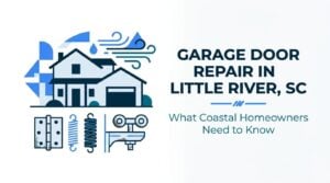 Garage Door Repair in Little River, SC: What Coastal Homeowners Need to Know